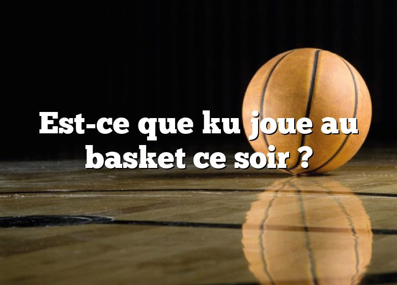 Est-ce que ku joue au basket ce soir ?